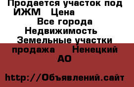 Продается участок под ИЖМ › Цена ­ 500 000 - Все города Недвижимость » Земельные участки продажа   . Ненецкий АО